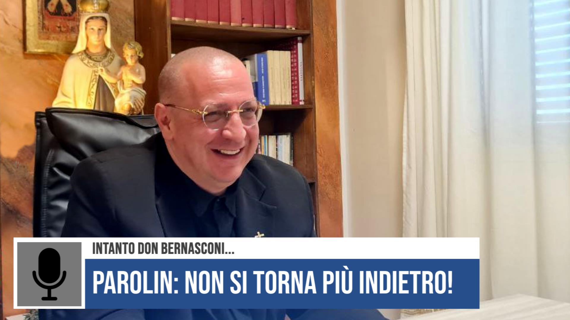 Parolin: non si torna più indietro! Intanto don Bernasconi…